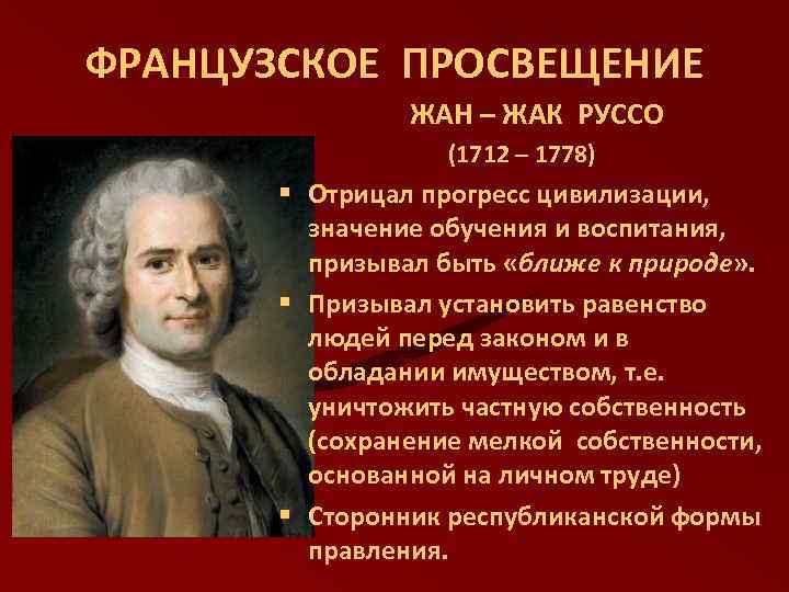 ФРАНЦУЗСКОЕ ПРОСВЕЩЕНИЕ ЖАН – ЖАК РУССО (1712 – 1778) § Отрицал прогресс цивилизации, значение