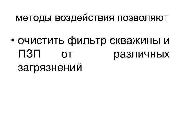 методы воздействия позволяют • очистить фильтр скважины и ПЗП от различных загрязнений 
