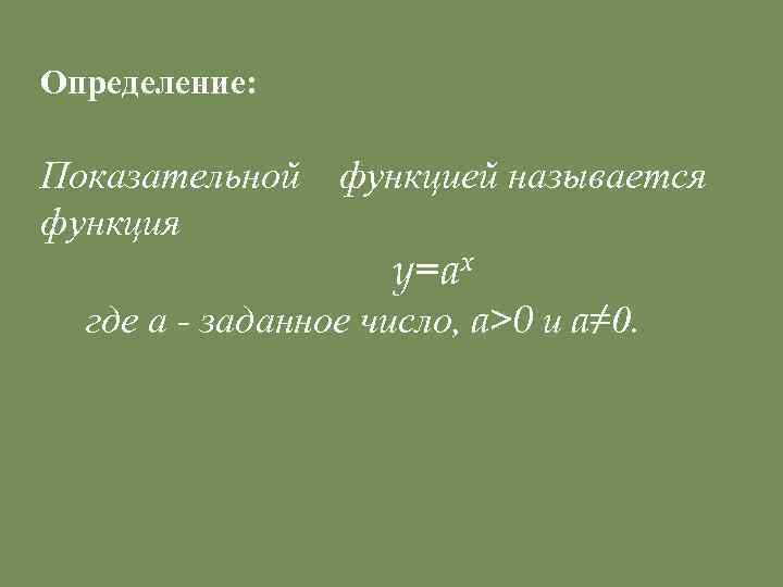 Определение: Показательной функция функцией называется y=ax где а - заданное число, a>0 и a≠