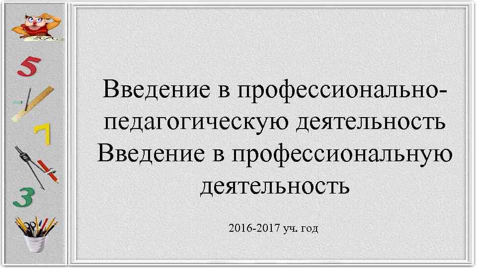 Введение в профессиональнопедагогическую деятельность Введение в профессиональную деятельность 2016 -2017 уч. год 