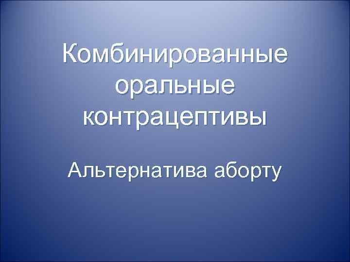 Комбинированные оральные контрацептивы Альтернатива аборту 