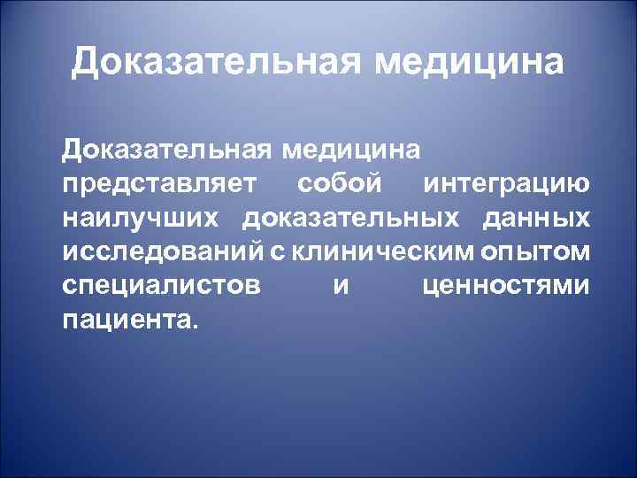 Доказательная медицина представляет собой интеграцию наилучших доказательных данных исследований с клиническим опытом специалистов и