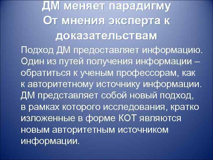 ДМ меняет парадигму От мнения эксперта к доказательствам Подход ДМ предоставляет информацию. Один из