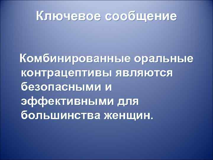 Ключевое сообщение Комбинированные оральные контрацептивы являются безопасными и эффективными для большинства женщин. 