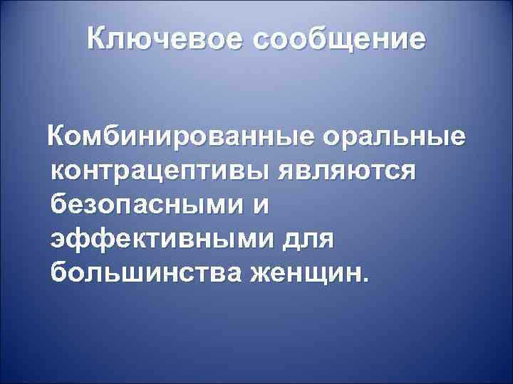 Ключевое сообщение Комбинированные оральные контрацептивы являются безопасными и эффективными для большинства женщин. 