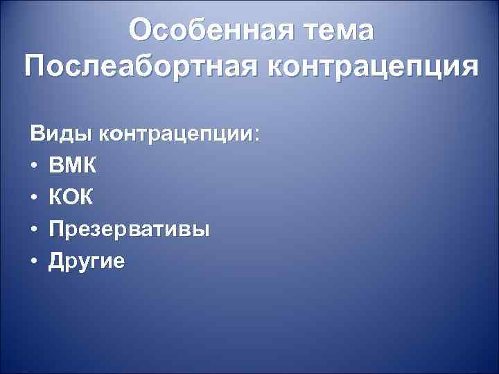 Особенная тема Послеабортная контрацепция Виды контрацепции: • ВМК • КОК • Презервативы • Другие