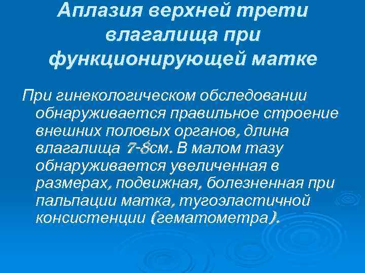 Аплазия верхней трети влагалища при функционирующей матке При гинекологическом обследовании обнаруживается правильное строение внешних