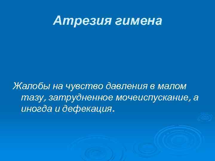 Атрезия гимена Жалобы на чувство давления в малом тазу, затрудненное мочеиспускание, а иногда и