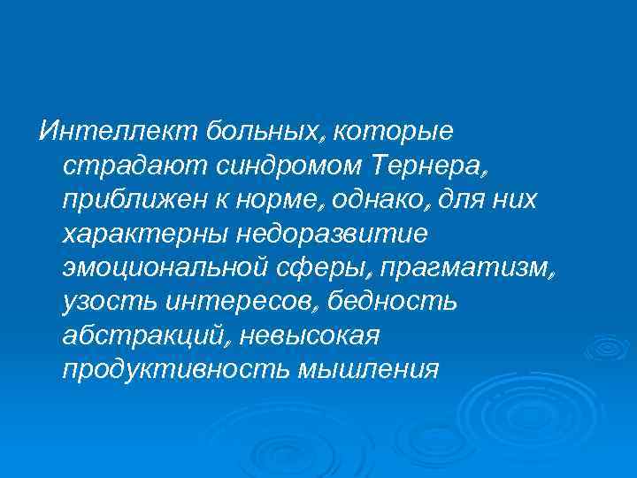 Интеллект больных, которые страдают синдромом Тернера, приближен к норме, однако, для них характерны недоразвитие