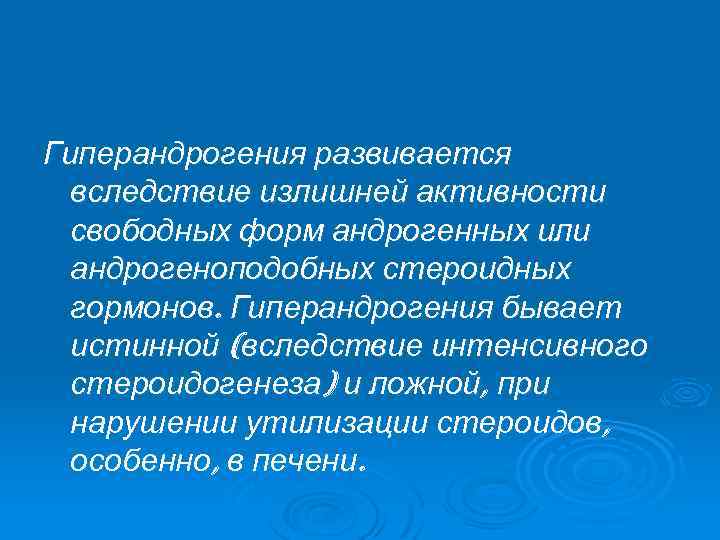 Гиперандрогения развивается вследствие излишней активности свободных форм андрогенных или андрогеноподобных стероидных гормонов. Гиперандрогения бывает