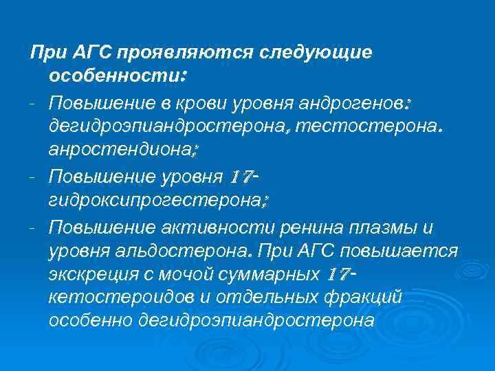 При АГС проявляются следующие особенности: - Повышение в крови уровня андрогенов: дегидроэпиандростерона, тестостерона. анростендиона;