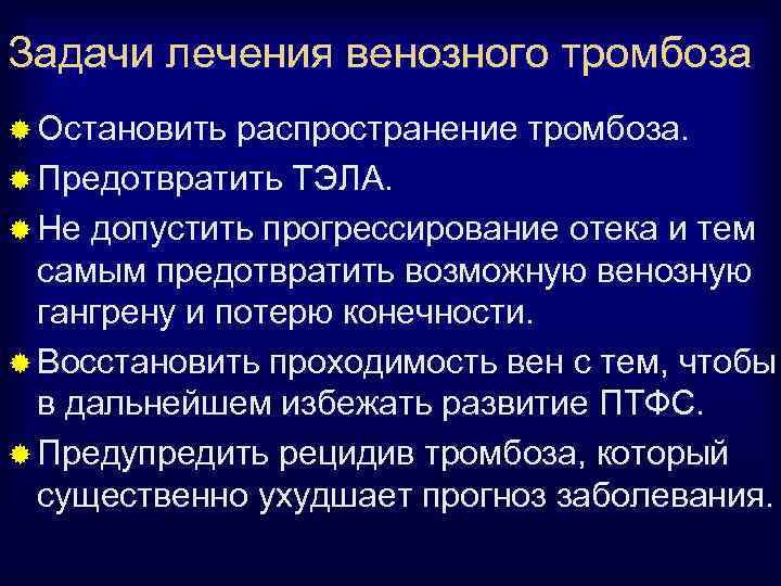 Задачи лечения венозного тромбоза ® Остановить распространение тромбоза. ® Предотвратить ТЭЛА. ® Не допустить