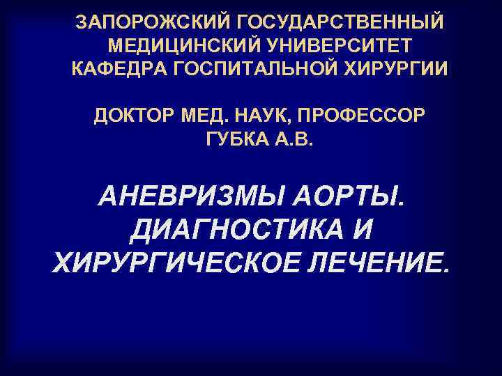 ЗАПОРОЖСКИЙ ГОСУДАРСТВЕННЫЙ МЕДИЦИНСКИЙ УНИВЕРСИТЕТ КАФЕДРА ГОСПИТАЛЬНОЙ ХИРУРГИИ ДОКТОР МЕД. НАУК, ПРОФЕССОР ГУБКА А. В.