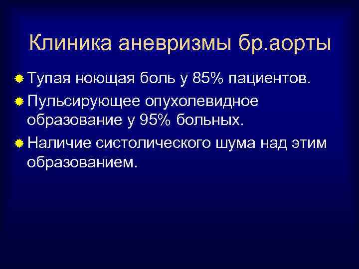 Клиника аневризмы бр. аорты ® Тупая ноющая боль у 85% пациентов. ® Пульсирующее опухолевидное