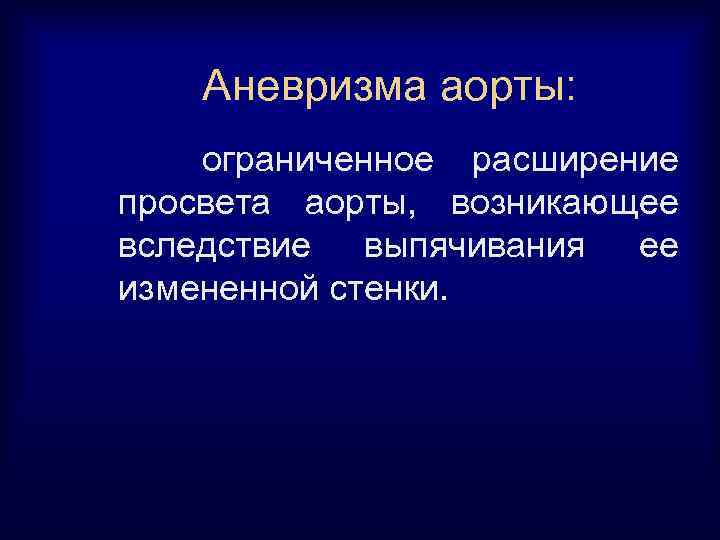 Аневризма аорты: ограниченное расширение просвета аорты, возникающее вследствие выпячивания ее измененной стенки. 