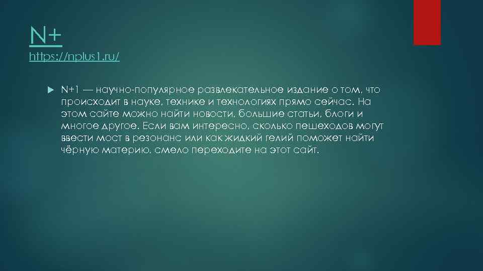 N+ https: //nplus 1. ru/ N+1 — научно-популярное развлекательное издание о том, что происходит