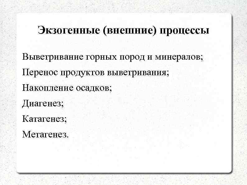 Экзогенные (внешние) процессы Выветривание горных пород и минералов; Перенос продуктов выветривания; Накопление осадков; Диагенез;