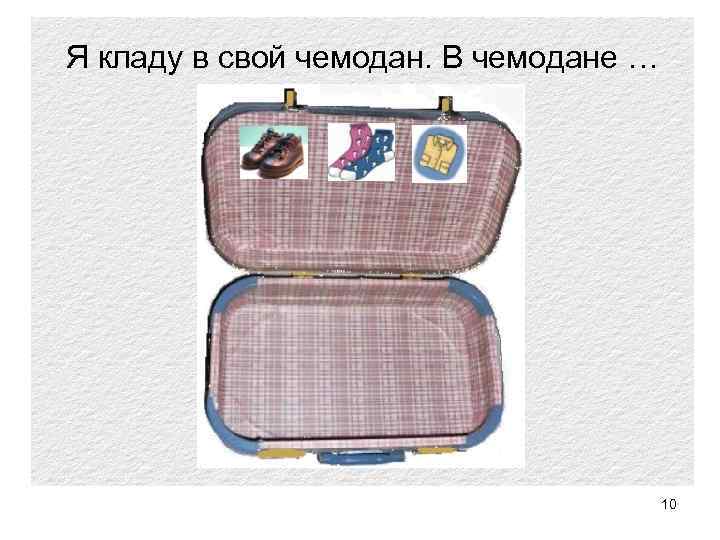 Я кладу в свой чемодан. В чемодане … 10 
