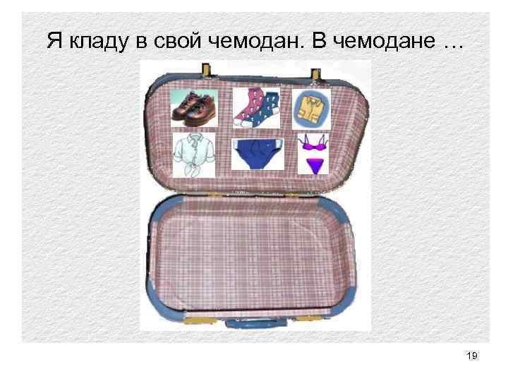 Я кладу в свой чемодан. В чемодане … 19 