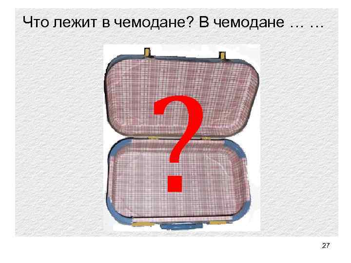 Что лежит в чемодане? В чемодане … … ? 27 