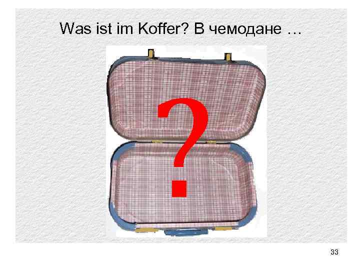 Was ist im Koffer? В чемодане … ? 33 