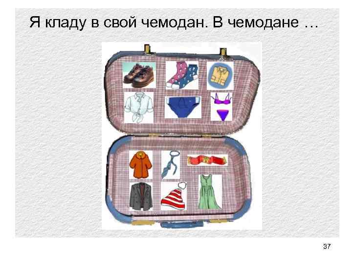 Я кладу в свой чемодан. В чемодане … 37 
