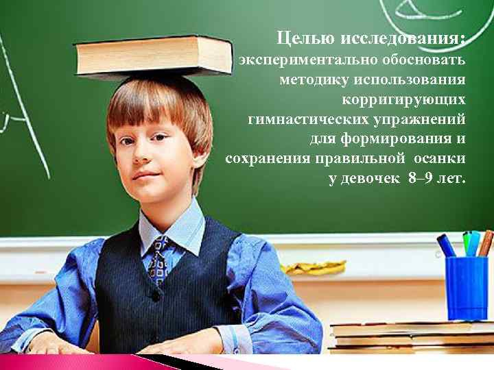 Целью исследования: экспериментально обосновать методику использования корригирующих гимнастических упражнений для формирования и сохранения правильной