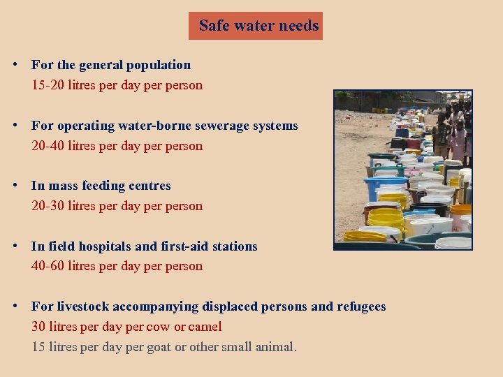 Safe water needs • For the general population 15 -20 litres per day person