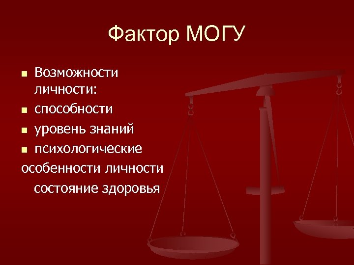 Фактор МОГУ Возможности личности: n способности n уровень знаний n психологические особенности личности состояние