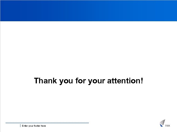 Thank you for your attention! Enter your footer here 