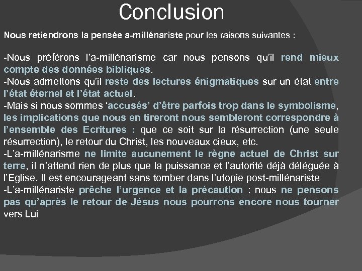 Conclusion Nous retiendrons la pensée a-millénariste pour les raisons suivantes : -Nous préférons l’a-millénarisme