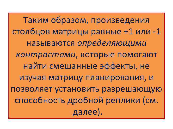 Таким образом, произведения столбцов матрицы равные +1 или -1 называются определяющими контрастами, которые помогают