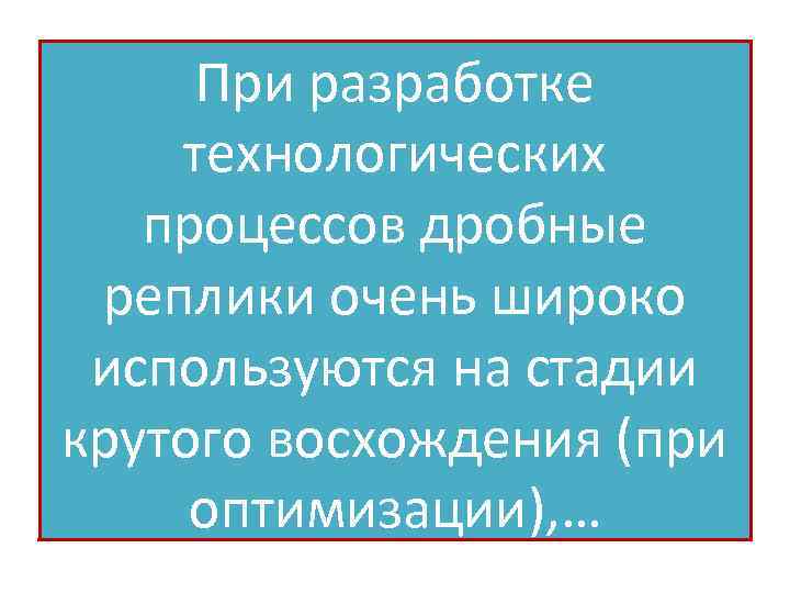 При разработке технологических процессов дробные реплики очень широко используются на стадии крутого восхождения (при