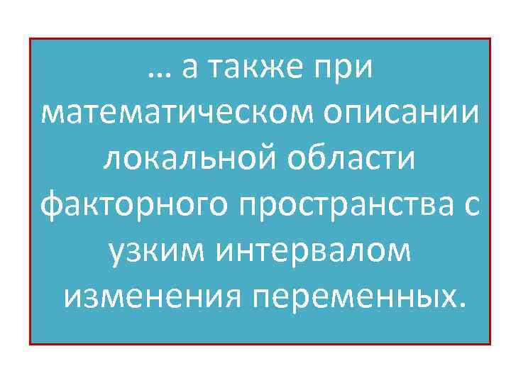 … а также при математическом описании локальной области факторного пространства с узким интервалом изменения