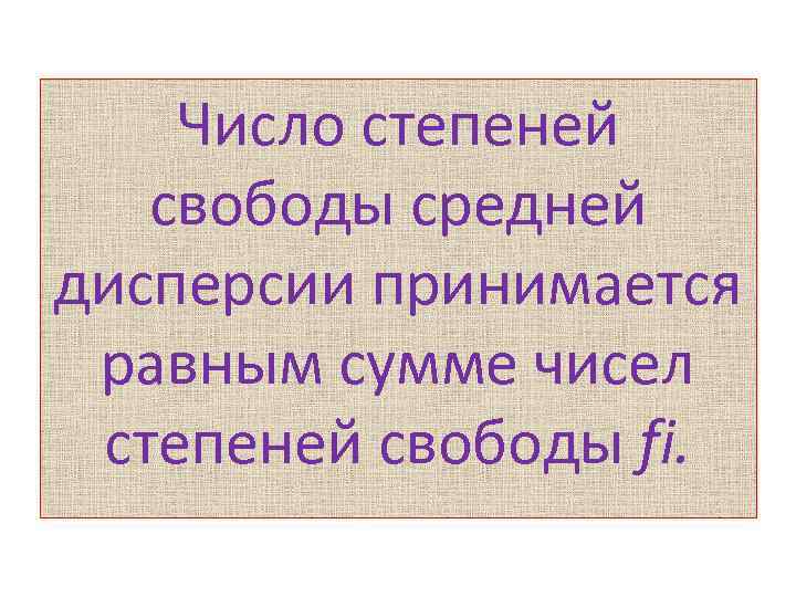 Число степеней свободы средней дисперсии принимается равным сумме чисел степеней свободы fi. 