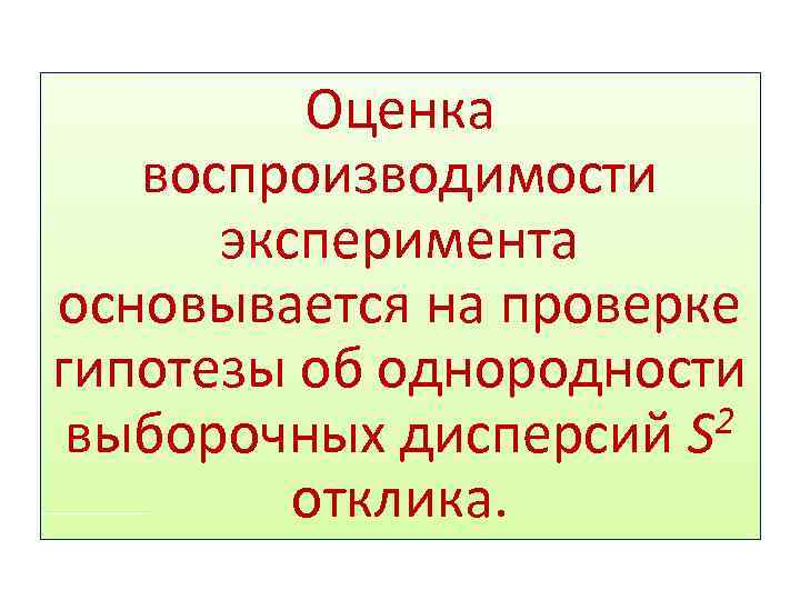 Оценка воспроизводимости эксперимента основывается на проверке гипотезы об однородности 2 выборочных дисперсий S отклика.