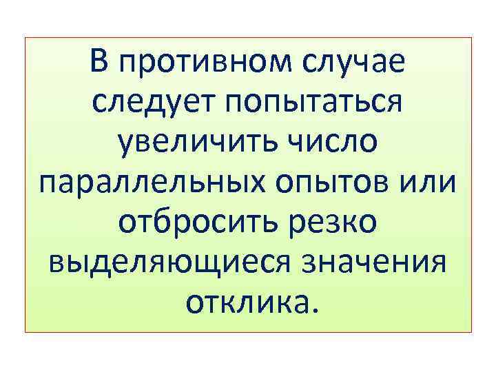 В противном случае следует попытаться увеличить число параллельных опытов или отбросить резко выделяющиеся значения