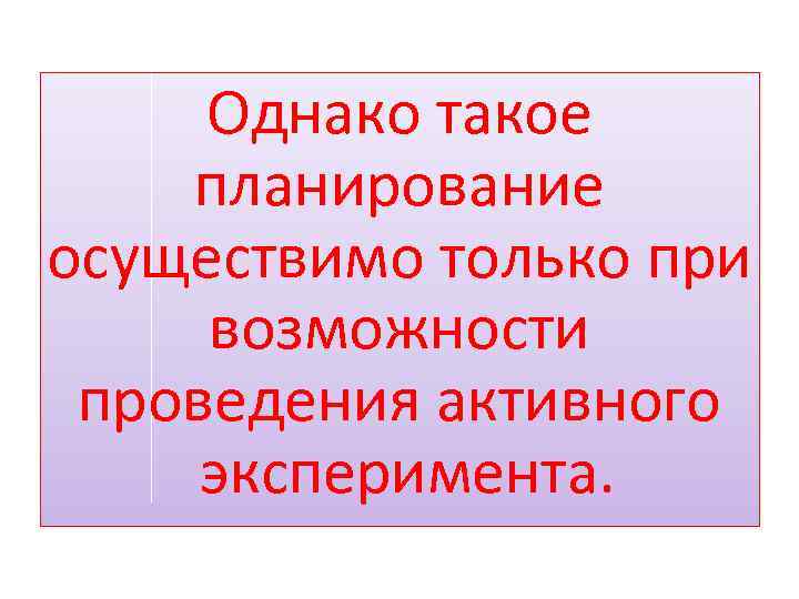 Однако такое планирование осуществимо только при возможности проведения активного эксперимента. 