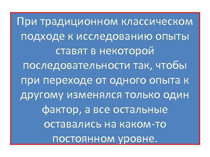 При традиционном классическом подходе к исследованию опыты ставят в некоторой последовательности так, чтобы при