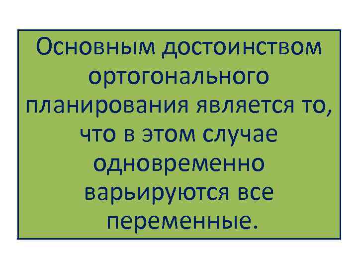 Основным достоинством ортогонального планирования является то, что в этом случае одновременно варьируются все переменные.