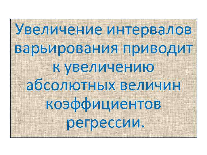Увеличение интервалов варьирования приводит к увеличению абсолютных величин коэффициентов регрессии. 