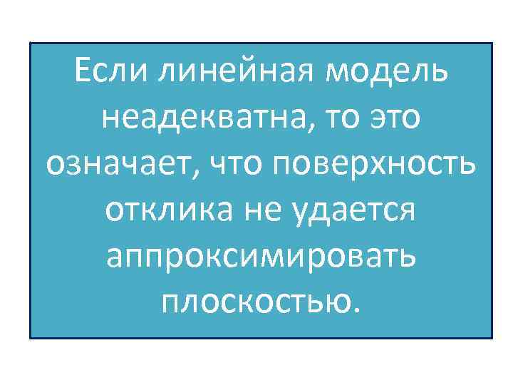 Если линейная модель неадекватна, то это означает, что поверхность отклика не удается аппроксимировать плоскостью.