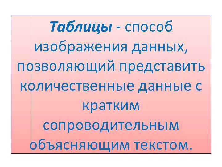 Таблицы - способ изображения данных, позволяющий представить количественные данные с кратким сопроводительным объясняющим текстом.