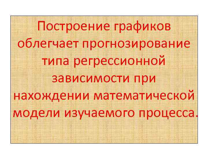 Построение графиков облегчает прогнозирование типа регрессионной зависимости при нахождении математической модели изучаемого процесса. 