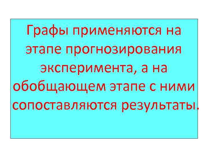 Графы применяются на этапе прогнозирования эксперимента, а на обобщающем этапе с ними сопоставляются результаты.