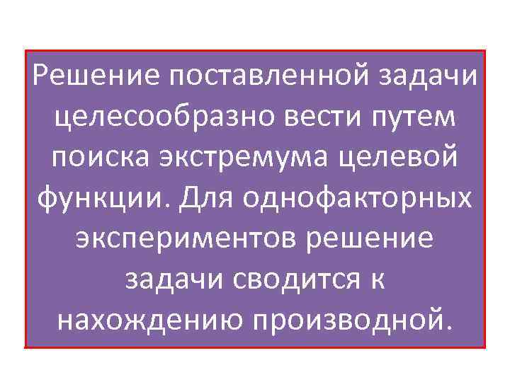 Решение поставленной задачи целесообразно вести путем поиска экстремума целевой функции. Для однофакторных экспериментов решение