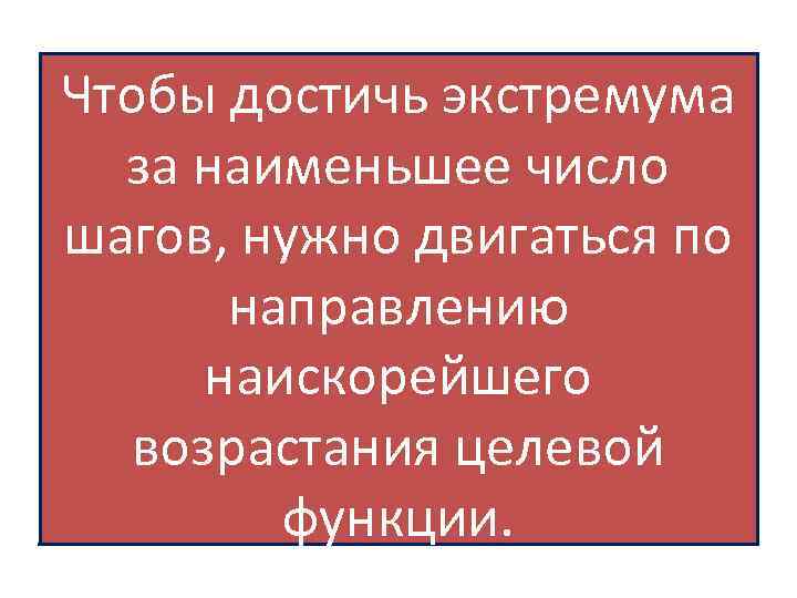 Чтобы достичь экстремума за наименьшее число шагов, нужно двигаться по направлению наискорейшего возрастания целевой