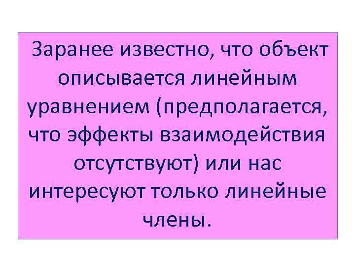  Заранее известно, что объект описывается линейным уравнением (предполагается, что эффекты взаимодействия отсутствуют) или