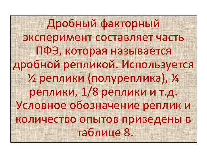 Дробный факторный эксперимент составляет часть ПФЭ, которая называется дробной репликой. Используется ½ реплики (полуреплика),
