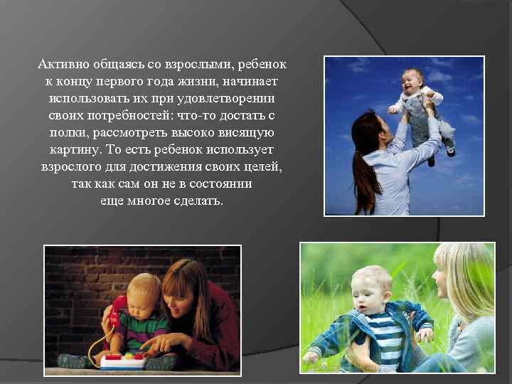 Активно общаясь со взрослыми, ребенок к концу первого года жизни, начинает использовать их при